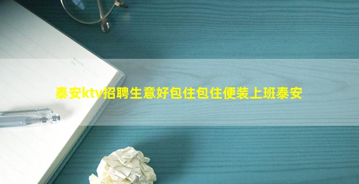 泰安ktv招聘生意好包住包住便装上班泰安